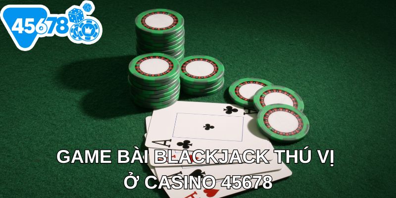 Game bài Blackjack thú vị ở casino 45678