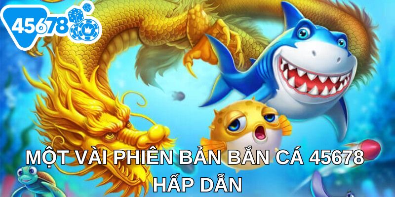 Một vài phiên bản bắn cá 45678 hấp dẫn