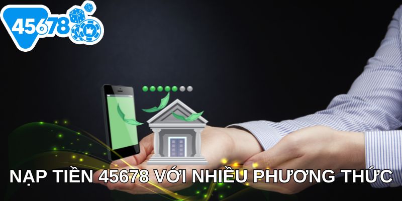 Nạp tiền 45678 với nhiều phương thức