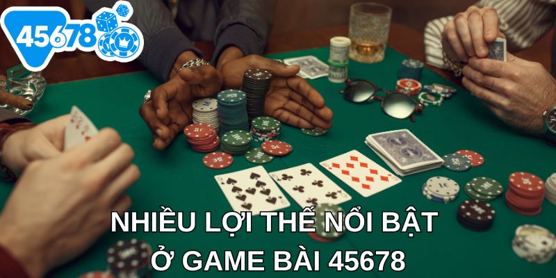 Nhiều lợi thế nổi bật ở game bài 45678
