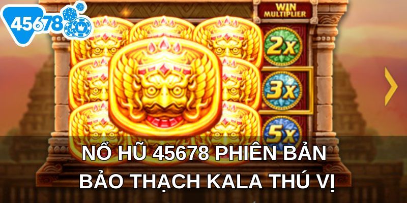 Nổ hũ 45678 phiên bản bảo thạch Kala thú vị